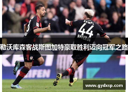 勒沃库森客战斯图加特豪取胜利迈向冠军之路