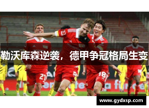 勒沃库森逆袭，德甲争冠格局生变