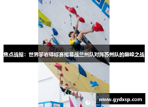 焦点战报：世界攀岩锦标赛揭幕战兰州队对阵苏州队的巅峰之战