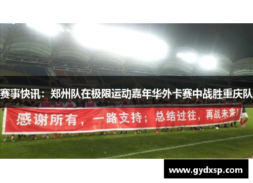 赛事快讯：郑州队在极限运动嘉年华外卡赛中战胜重庆队
