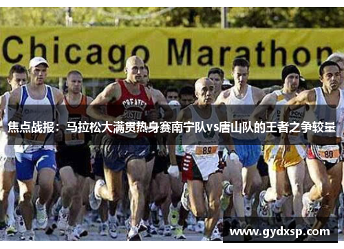 焦点战报：马拉松大满贯热身赛南宁队vs唐山队的王者之争较量