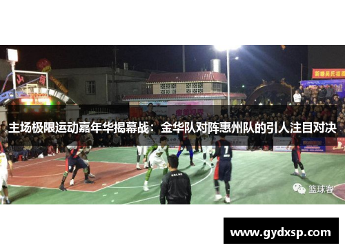 主场极限运动嘉年华揭幕战：金华队对阵惠州队的引人注目对决